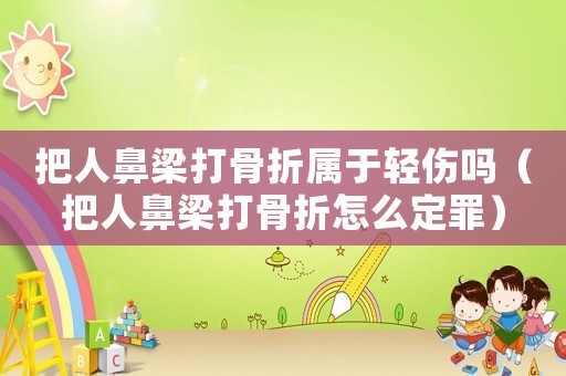 把人鼻梁打骨折屬于輕傷嗎（把人鼻梁打骨折怎么定罪）
