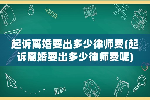 起訴離婚要出多少律師費(起訴離婚要出多少律師費呢)