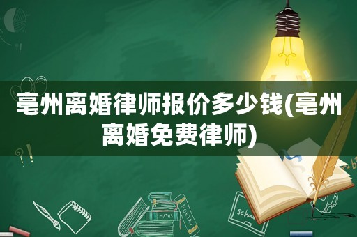 亳州離婚律師報價多少錢(亳州離婚免費律師)