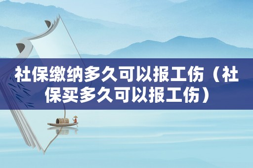 社保繳納多久可以報工傷（社保買多久可以報工傷）