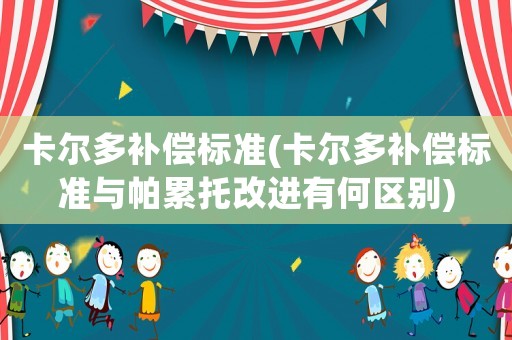 卡爾多補償標準(卡爾多補償標準與帕累托改進有何區別)