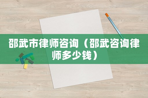 邵武市律師咨詢（邵武咨詢律師多少錢）