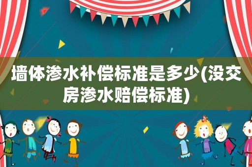 墻體滲水補償標準是多少(沒交房滲水賠償標準)