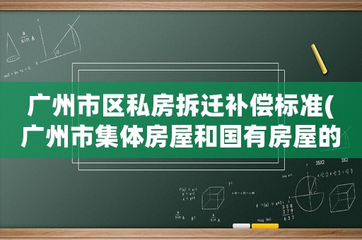 廣州市區私房拆遷補償標準(廣州市集體房屋和國有房屋的補償標準？)