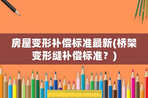 房屋變形補償標準最新(橋架變形縫補償標準？)