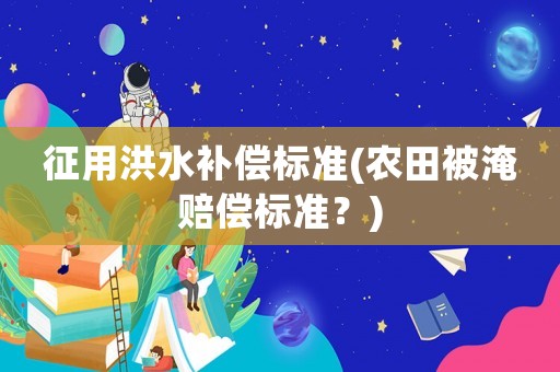 征用洪水補償標準(農田被淹賠償標準？)