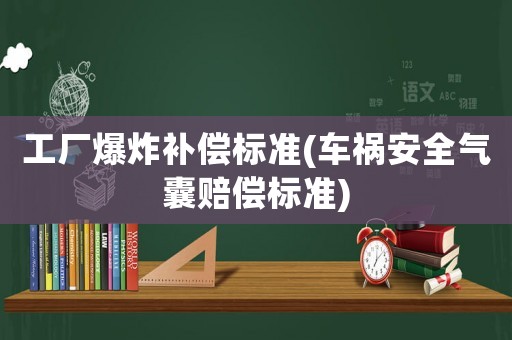 工廠爆炸補償標準(車禍安全氣囊賠償標準)