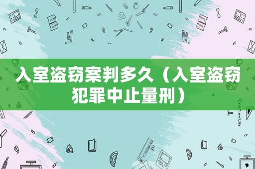 入室盜竊案判多久（入室盜竊犯罪中止量刑）