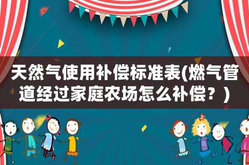 天然氣使用補償標準表(燃氣管道經過家庭農場怎么補償？)