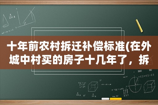 十年前農村拆遷補償標準(在外城中村買的房子十幾年了，拆遷應該怎么補償？)