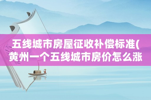 五線城市房屋征收補償標準(黃州一個五線城市房價怎么漲這么快)