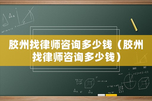 膠州找律師咨詢多少錢（膠州找律師咨詢多少錢）