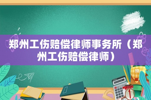鄭州工傷賠償律師事務所（鄭州工傷賠償律師）