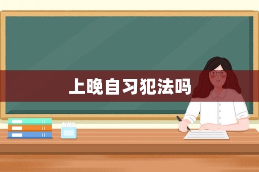 上晚自習犯法嗎
