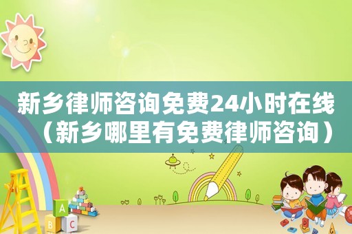 新鄉律師咨詢免費24小時在線（新鄉哪里有免費律師咨詢）