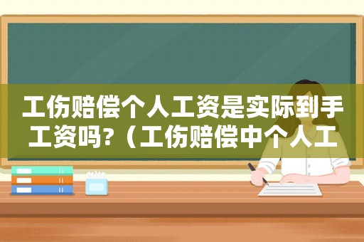 工傷賠償個人工資是實際到手工資嗎?（工傷賠償中個人工資有什么區別）
