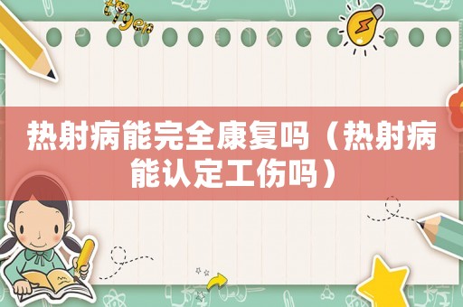 熱射病能完全康復嗎（熱射病能認定工傷嗎）