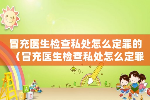 冒充醫生檢查私處怎么定罪的（冒充醫生檢查私處怎么定罪）