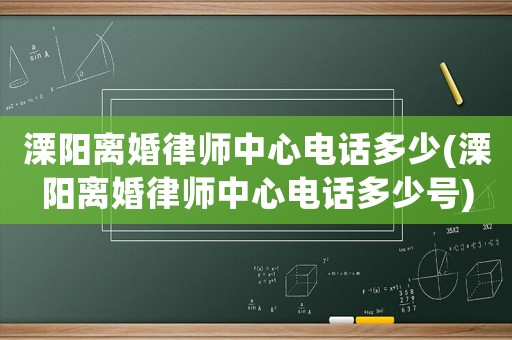 溧陽離婚律師中心電話多少(溧陽離婚律師中心電話多少號)