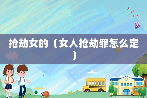 搶劫女的（女人搶劫罪怎么定）