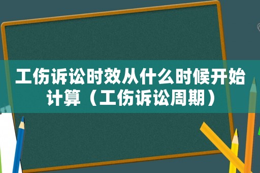 工傷訴訟時(shí)效從什么時(shí)候開始計(jì)算（工傷訴訟周期）
