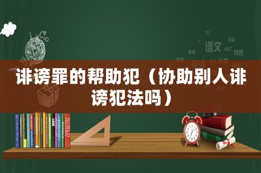 誹謗罪的幫助犯（協助別人誹謗犯法嗎）