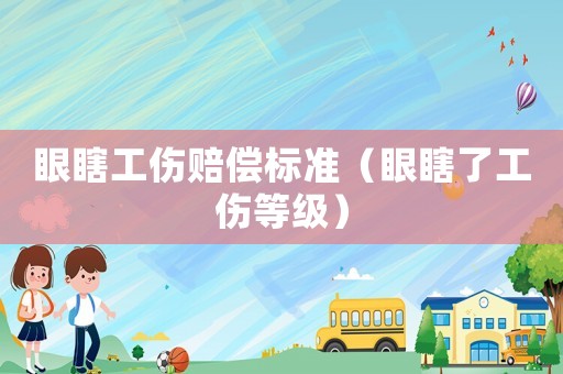 眼瞎工傷賠償標準（眼瞎了工傷等級）