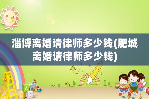 淄博離婚請律師多少錢(肥城離婚請律師多少錢)