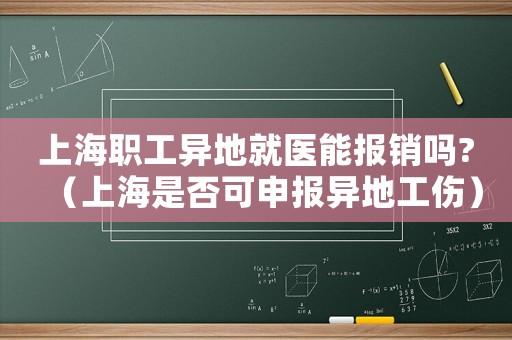 上海職工異地就醫(yī)能報(bào)銷(xiāo)嗎?（上海是否可申報(bào)異地工傷）