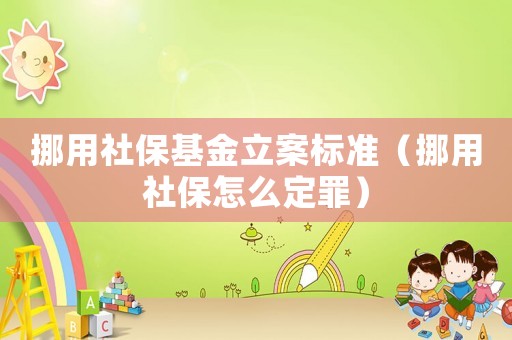 挪用社保基金立案標準（挪用社保怎么定罪）