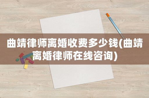 曲靖律師離婚收費(fèi)多少錢(曲靖離婚律師在線咨詢)