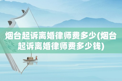 煙臺起訴離婚律師費多少(煙臺起訴離婚律師費多少錢)