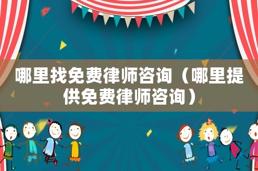 哪里找免費(fèi)律師咨詢（哪里提供免費(fèi)律師咨詢）