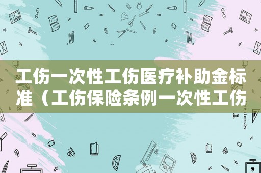 工傷一次性工傷醫療補助金標準（工傷保險條例一次性工傷醫療補助金）