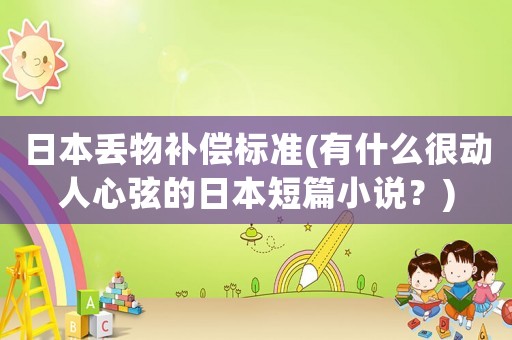日本丟物補償標準(有什么很動人心弦的日本短篇小說？)