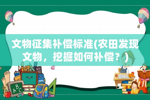 文物征集補償標準(農田發現文物，挖掘如何補償？)