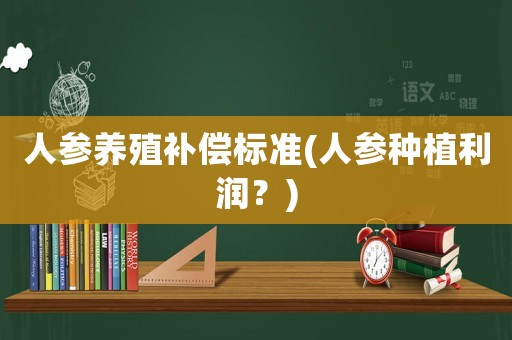 人參養殖補償標準(人參種植利潤？)