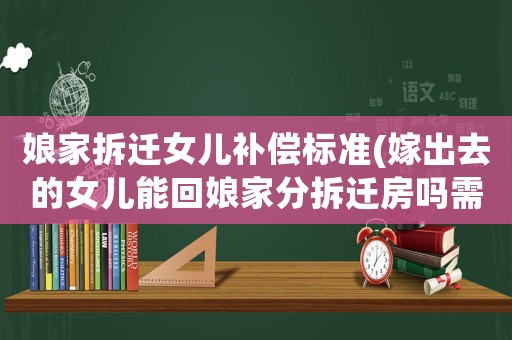 娘家拆遷女兒補償標準(嫁出去的女兒能回娘家分拆遷房嗎需要注意哪些)