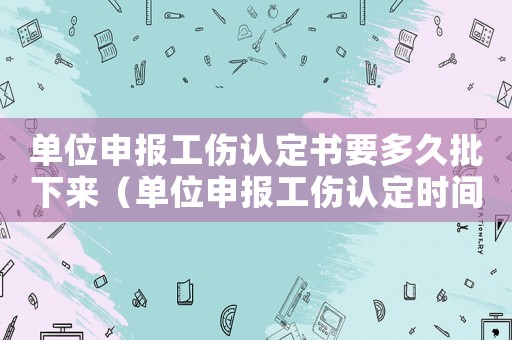 單位申報工傷認定書要多久批下來（單位申報工傷認定時間）