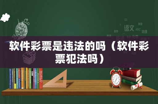軟件彩票是違法的嗎（軟件彩票犯法嗎）
