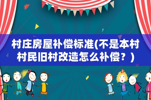 村莊房屋補償標準(不是本村村民舊村改造怎么補償？)
