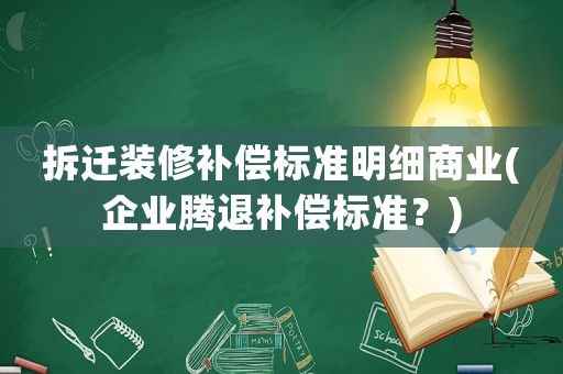 拆遷裝修補(bǔ)償標(biāo)準(zhǔn)明細(xì)商業(yè)(企業(yè)騰退補(bǔ)償標(biāo)準(zhǔn)？)