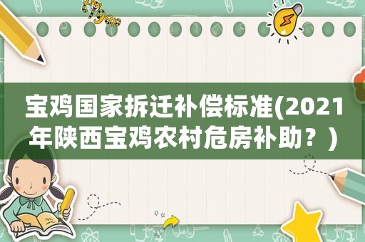 寶雞國家拆遷補(bǔ)償標(biāo)準(zhǔn)(2021年陜西寶雞農(nóng)村危房補(bǔ)助？)