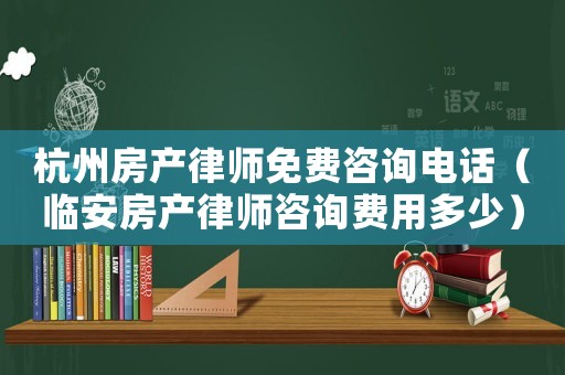 杭州房產律師免費咨詢電話（臨安房產律師咨詢費用多少）