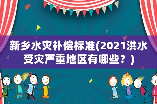 新鄉水災補償標準(2021洪水受災嚴重地區有哪些？)