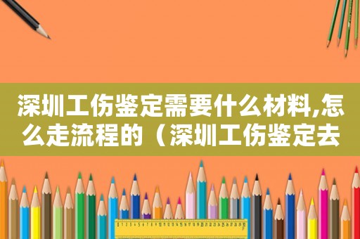 深圳工傷鑒定需要什么材料,怎么走流程的（深圳工傷鑒定去哪里）
