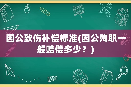 因公致傷補(bǔ)償標(biāo)準(zhǔn)(因公殉職一般賠償多少？)