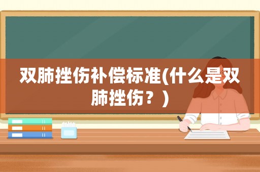 雙肺挫傷補(bǔ)償標(biāo)準(zhǔn)(什么是雙肺挫傷？)