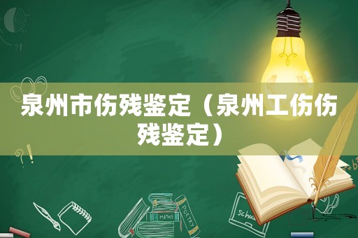 泉州市傷殘鑒定（泉州工傷傷殘鑒定）