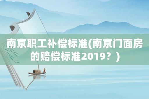 南京職工補償標準(南京門面房的賠償標準2019？)